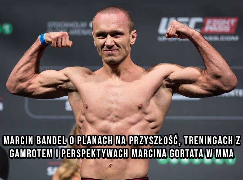 Marcin Bandel o planach na przyszłość, treningach z Gamrotem i perspektywach Marcina Gortata w MMA [WYWIAD]